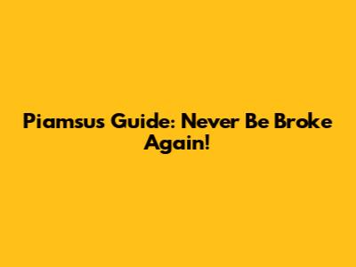 Piamsu's Guide: Never Be Broke Again!