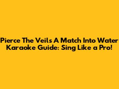 Pierce The Veil's 'A Match Into Water' Karaoke Guide: Sing Like a Pro!