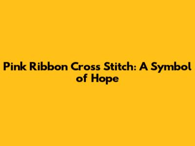 Pink Ribbon Cross Stitch: A Symbol of Hope