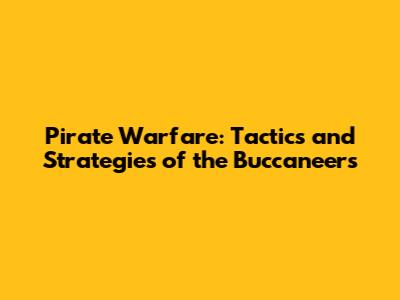 Pirate Warfare: Tactics and Strategies of the Buccaneers