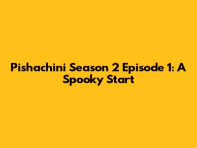Pishachini Season 2 Episode 1: A Spooky Start