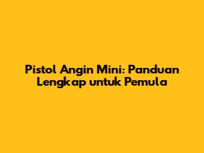 Pistol Angin Mini: Panduan Lengkap untuk Pemula
