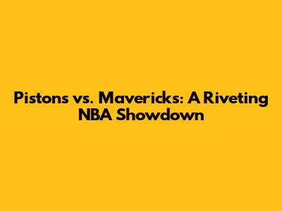Pistons vs. Mavericks: A Riveting NBA Showdown