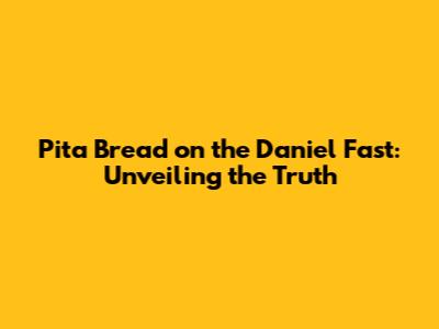 Pita Bread on the Daniel Fast: Unveiling the Truth