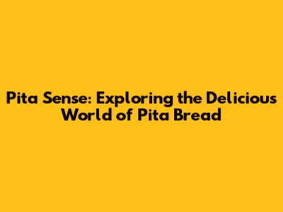 Pita Sense: Exploring the Delicious World of Pita Bread