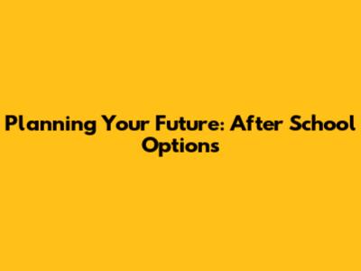 Planning Your Future: After School Options
