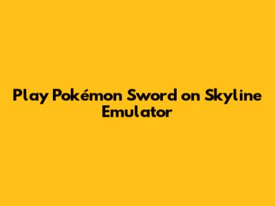 Play Pokémon Sword on Skyline Emulator