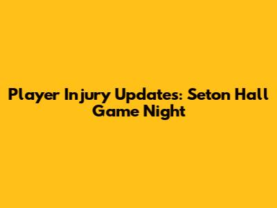 Player Injury Updates: Seton Hall Game Night