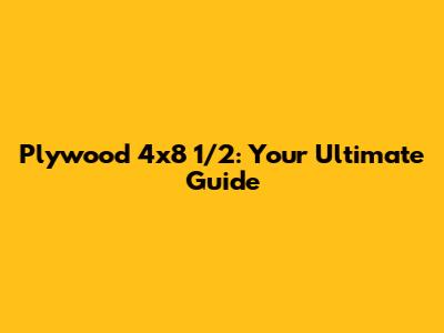 Plywood 4x8 1/2: Your Ultimate Guide