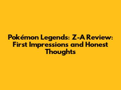 Pokémon Legends: Z-A Review: First Impressions and Honest Thoughts