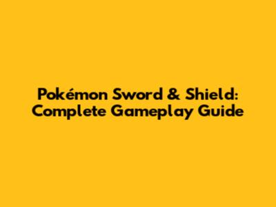 Pokémon Sword & Shield: Complete Gameplay Guide