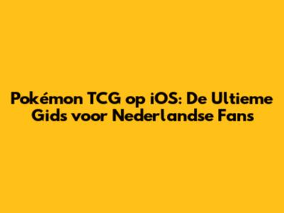 Pokémon TCG op iOS: De Ultieme Gids voor Nederlandse Fans