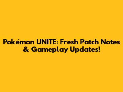 Pokémon UNITE: Fresh Patch Notes & Gameplay Updates!