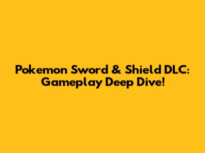 Pokemon Sword & Shield DLC: Gameplay Deep Dive!