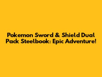 Pokemon Sword & Shield Dual Pack Steelbook: Epic Adventure!