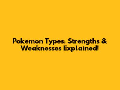 Pokemon Types: Strengths & Weaknesses Explained!