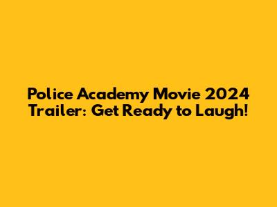 Police Academy Movie 2024 Trailer: Get Ready to Laugh!
