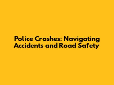 Police Crashes: Navigating Accidents and Road Safety