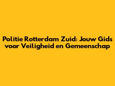 Politie Rotterdam Zuid: Jouw Gids voor Veiligheid en Gemeenschap