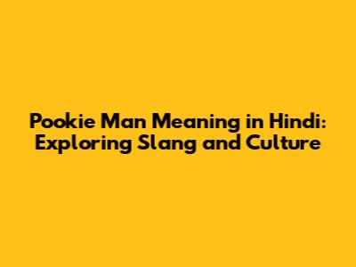 Pookie Man Meaning in Hindi: Exploring Slang and Culture