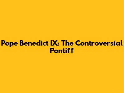 Pope Benedict IX: The Controversial Pontiff