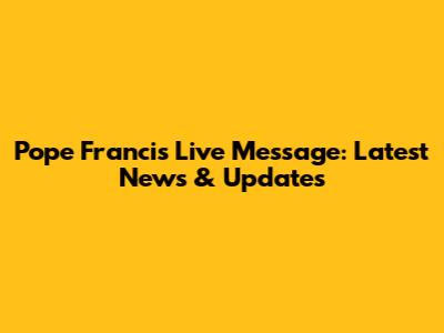 Pope Francis' Live Message: Latest News & Updates