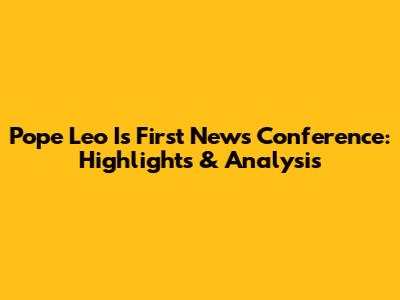 Pope Leo I's First News Conference: Highlights & Analysis