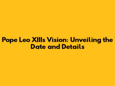 Pope Leo XIII's Vision: Unveiling the Date and Details