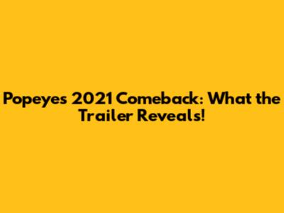Popeye's 2021 Comeback: What the Trailer Reveals!
