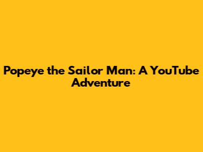 Popeye the Sailor Man: A YouTube Adventure