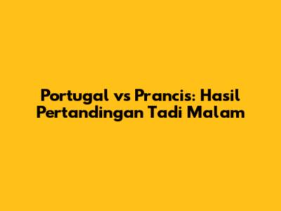 Portugal vs Prancis: Hasil Pertandingan Tadi Malam