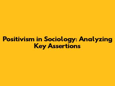 Positivism in Sociology: Analyzing Key Assertions