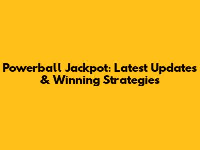 Powerball Jackpot: Latest Updates & Winning Strategies