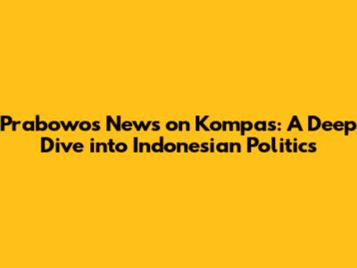 Prabowo's News on Kompas: A Deep Dive into Indonesian Politics