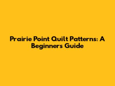 Prairie Point Quilt Patterns: A Beginner's Guide