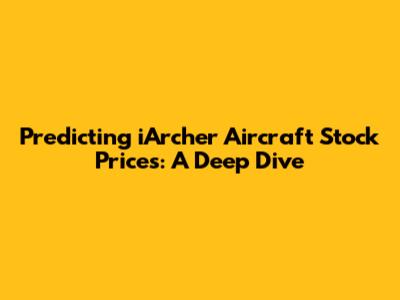 Predicting iArcher Aircraft Stock Prices: A Deep Dive
