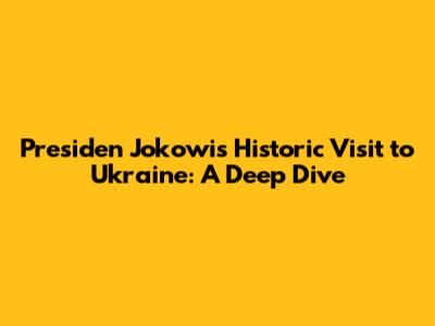 Presiden Jokowi's Historic Visit to Ukraine: A Deep Dive