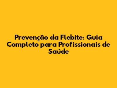 Prevenção da Flebite: Guia Completo para Profissionais de Saúde
