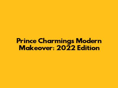 Prince Charming's Modern Makeover: 2022 Edition