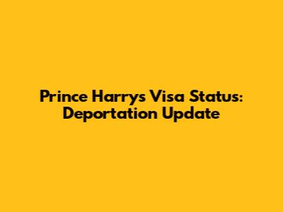 Prince Harry's Visa Status: Deportation Update