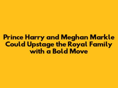 Prince Harry and Meghan Markle Could Upstage the Royal Family with a Bold Move