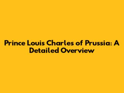 Prince Louis Charles of Prussia: A Detailed Overview