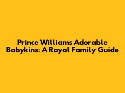 Prince William's Adorable Babykins: A Royal Family Guide