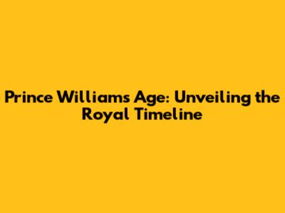 Prince William's Age: Unveiling the Royal Timeline
