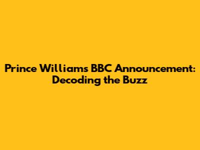 Prince William's BBC Announcement: Decoding the Buzz