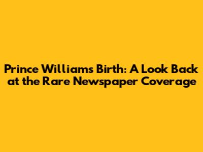 Prince William's Birth: A Look Back at the Rare Newspaper Coverage