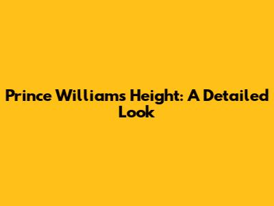 Prince William's Height: A Detailed Look