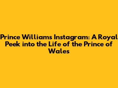 Prince William's Instagram: A Royal Peek into the Life of the Prince of Wales