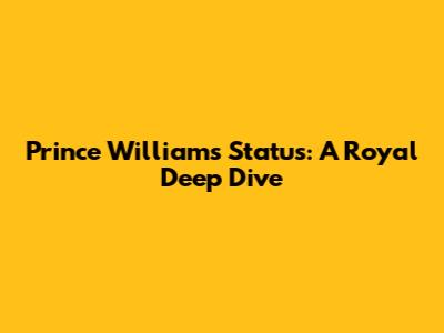 Prince William's Status: A Royal Deep Dive