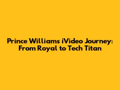 Prince William's iVideo Journey: From Royal to Tech Titan